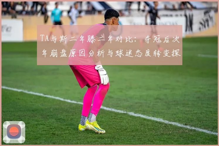 TA与斯二年滕二年对比：夺冠后次年崩盘原因分析与球迷态度转变探讨